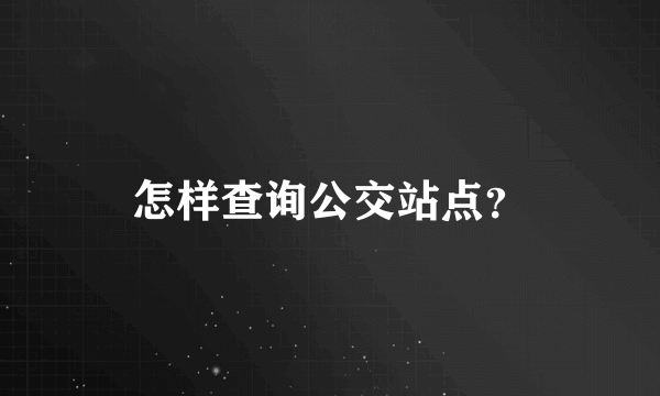 怎样查询公交站点？