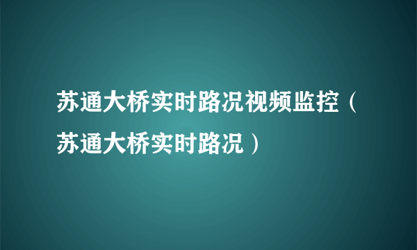 苏通大桥实时路况视频监控（苏通大桥实时路况）