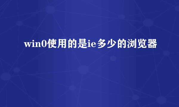 win0使用的是ie多少的浏览器