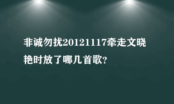 非诚勿扰20121117牵走文晓艳时放了哪几首歌？