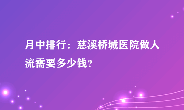 月中排行：慈溪桥城医院做人流需要多少钱？