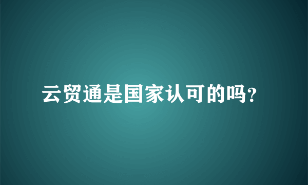 云贸通是国家认可的吗？