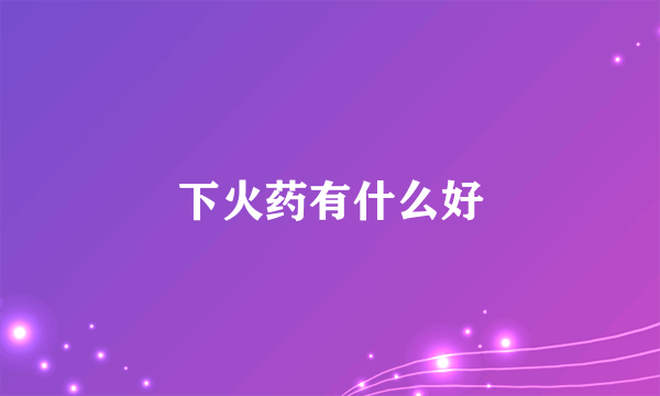 下火药有什么好