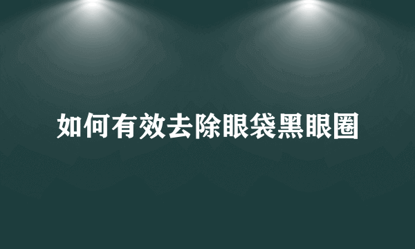 如何有效去除眼袋黑眼圈