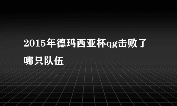 2015年德玛西亚杯qg击败了哪只队伍