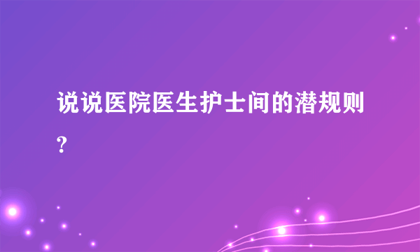 说说医院医生护士间的潜规则?