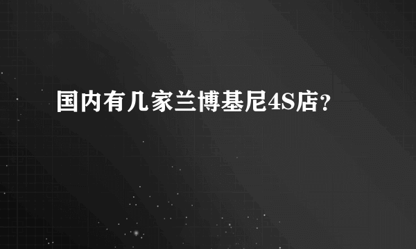 国内有几家兰博基尼4S店？