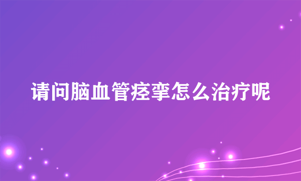 请问脑血管痉挛怎么治疗呢