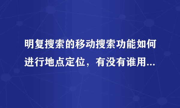 明复搜索的移动搜索功能如何进行地点定位，有没有谁用过的，我买了他们的明复搜索产品但是这个功能倒腾不来