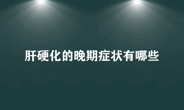 肝硬化的晚期症状有哪些