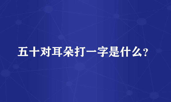 五十对耳朵打一字是什么？