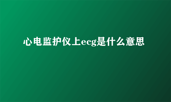 心电监护仪上ecg是什么意思