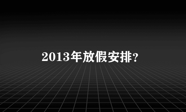 2013年放假安排？