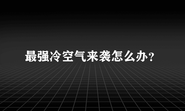 最强冷空气来袭怎么办？