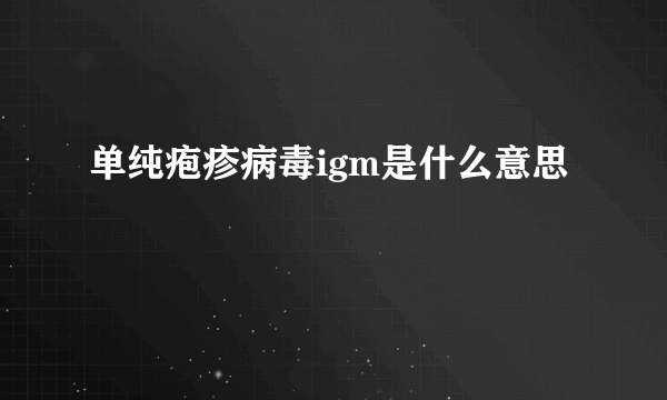 单纯疱疹病毒igm是什么意思