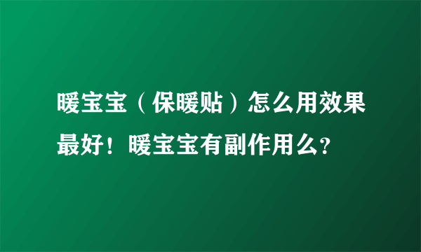 暖宝宝（保暖贴）怎么用效果最好！暖宝宝有副作用么？