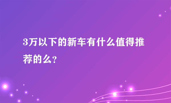 3万以下的新车有什么值得推荐的么？