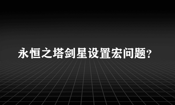 永恒之塔剑星设置宏问题？