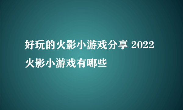 好玩的火影小游戏分享 2022火影小游戏有哪些