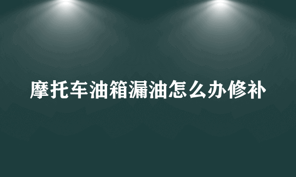 摩托车油箱漏油怎么办修补