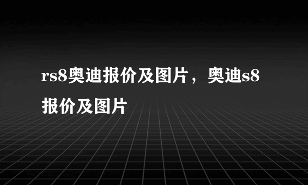 rs8奥迪报价及图片，奥迪s8报价及图片