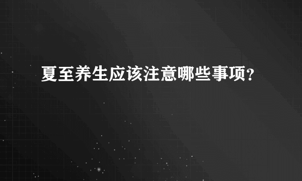 夏至养生应该注意哪些事项？