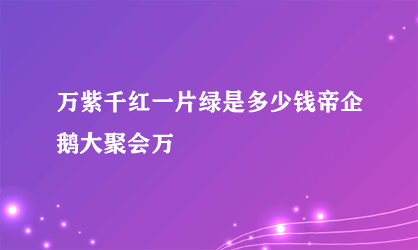 万紫千红一片绿是多少钱帝企鹅大聚会万