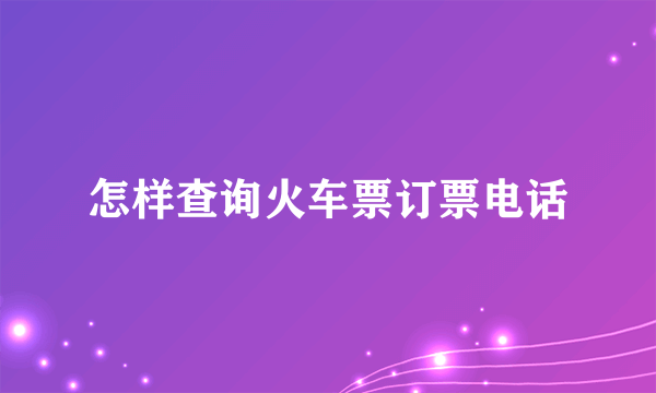 怎样查询火车票订票电话