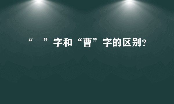 “曺”字和“曹”字的区别？