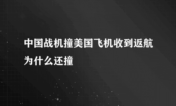 中国战机撞美国飞机收到返航为什么还撞