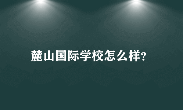 麓山国际学校怎么样？