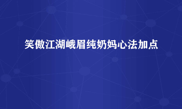 笑傲江湖峨眉纯奶妈心法加点