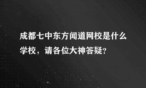 成都七中东方闻道网校是什么学校，请各位大神答疑？