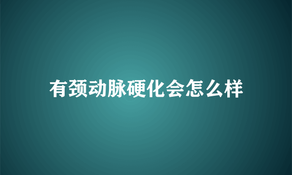 有颈动脉硬化会怎么样