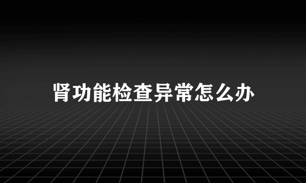 肾功能检查异常怎么办