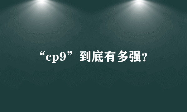 “cp9”到底有多强？