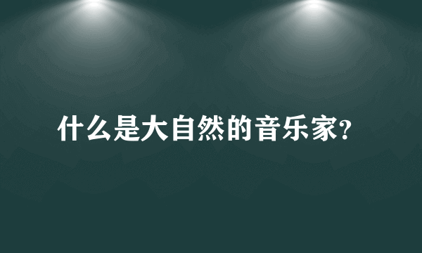 什么是大自然的音乐家？