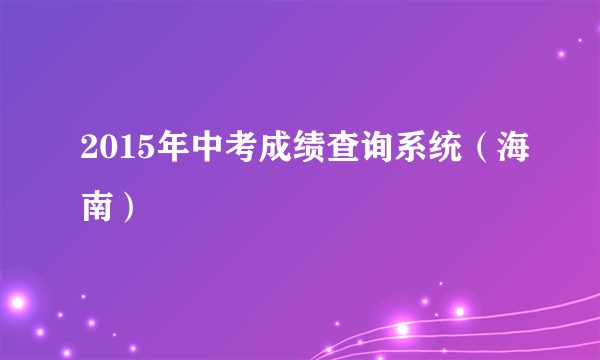 2015年中考成绩查询系统（海南）