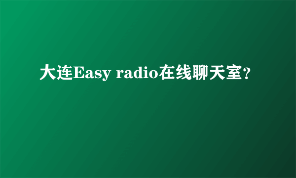 大连Easy radio在线聊天室？