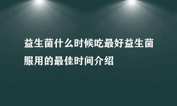 益生菌什么时候吃最好益生菌服用的最佳时间介绍