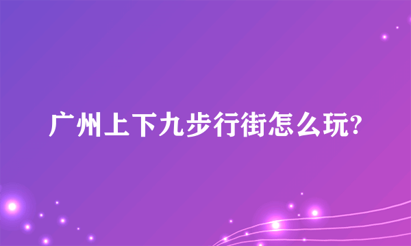 广州上下九步行街怎么玩?