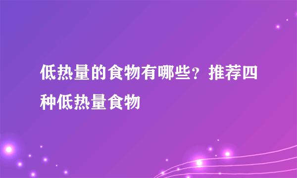 低热量的食物有哪些？推荐四种低热量食物