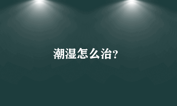 潮湿怎么治？