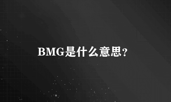 BMG是什么意思？