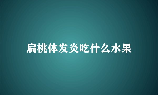 扁桃体发炎吃什么水果