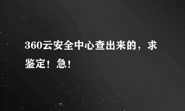 360云安全中心查出来的，求鉴定！急！