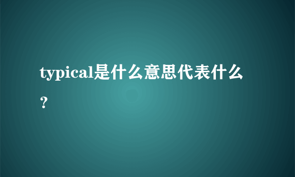 typical是什么意思代表什么？