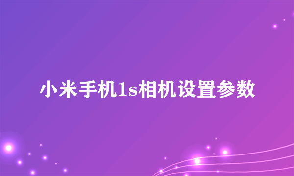 小米手机1s相机设置参数