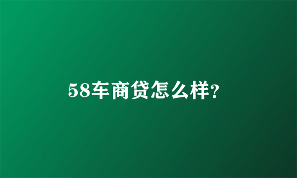 58车商贷怎么样？