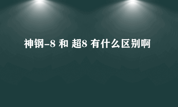 神钢-8 和 超8 有什么区别啊